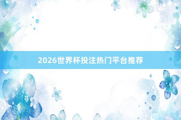 2026世界杯投注热门平台推荐