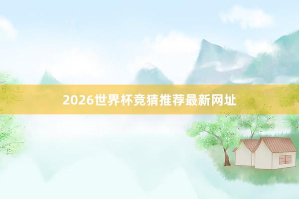 2026世界杯竞猜推荐最新网址