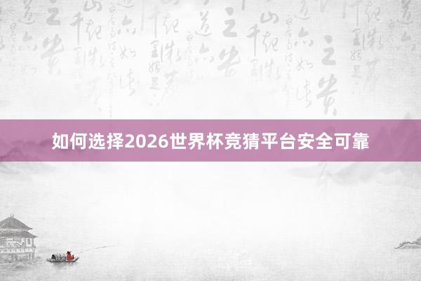 如何选择2026世界杯竞猜平台安全可靠
