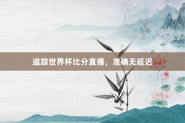 追踪世界杯比分直播，准确无延迟