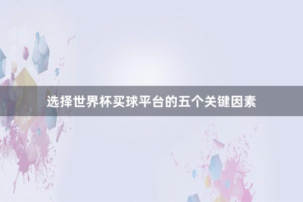 选择世界杯买球平台的五个关键因素