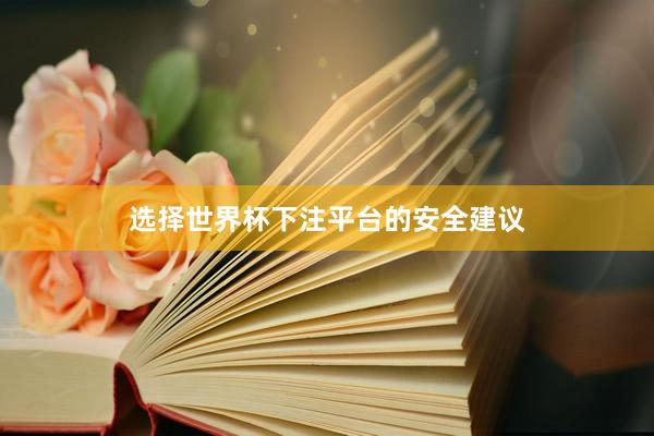 选择世界杯下注平台的安全建议