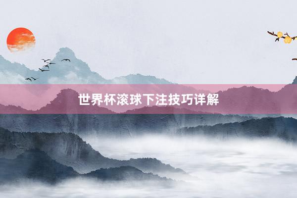 世界杯滚球下注技巧详解
