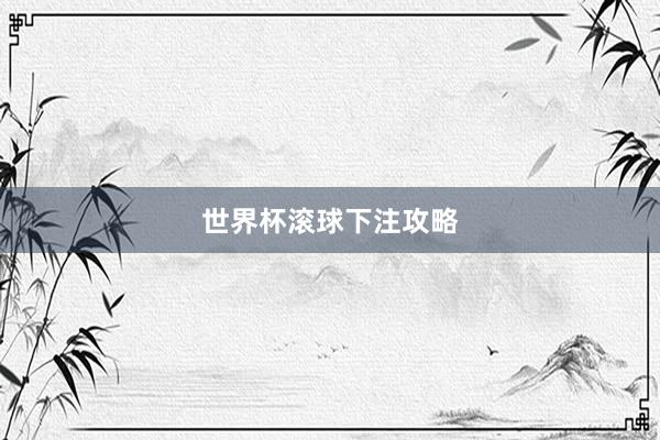 世界杯滚球下注攻略