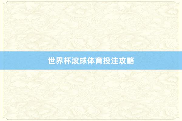 世界杯滚球体育投注攻略