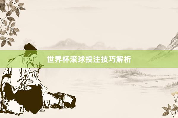 世界杯滚球投注技巧解析