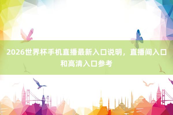 2026世界杯手机直播最新入口说明，直播间入口和高清入口参考