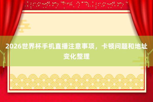 2026世界杯手机直播注意事项，卡顿问题和地址变化整理