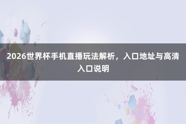 2026世界杯手机直播玩法解析，入口地址与高清入口说明