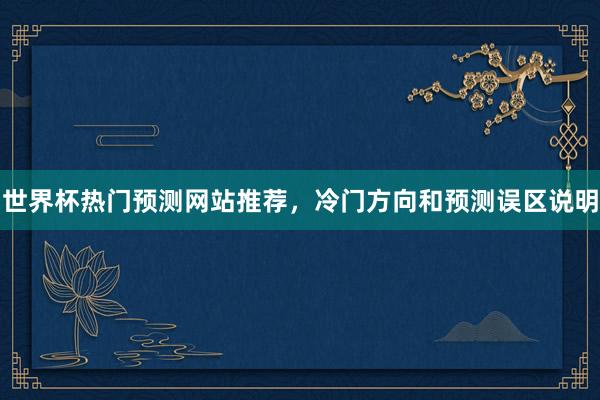 世界杯热门预测网站推荐，冷门方向和预测误区说明