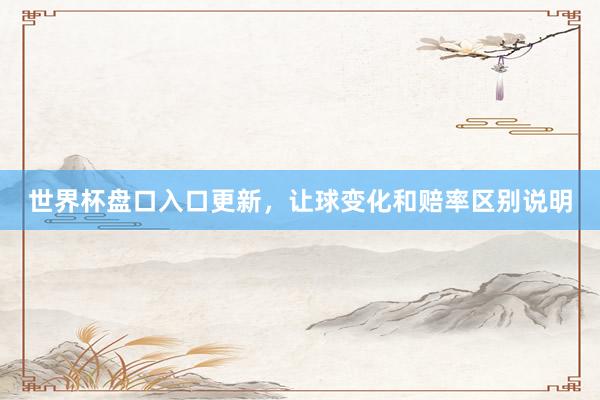 世界杯盘口入口更新，让球变化和赔率区别说明