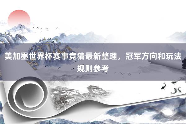 美加墨世界杯赛事竞猜最新整理，冠军方向和玩法规则参考