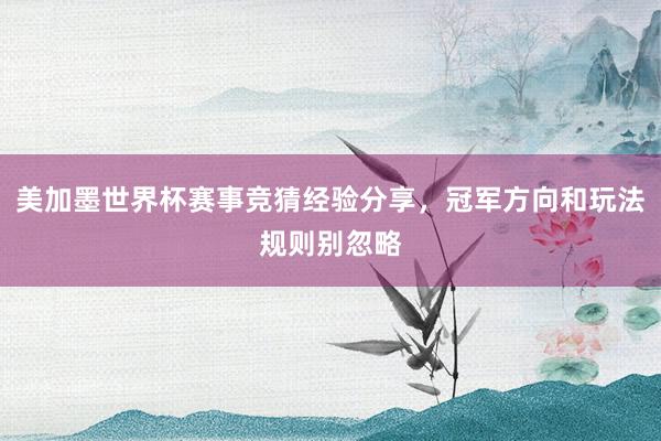 美加墨世界杯赛事竞猜经验分享，冠军方向和玩法规则别忽略