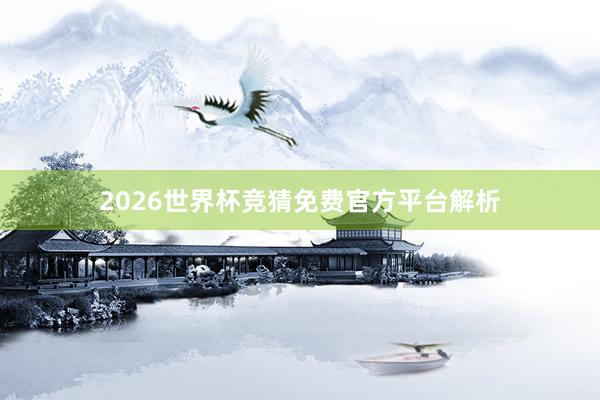 2026世界杯竞猜免费官方平台解析