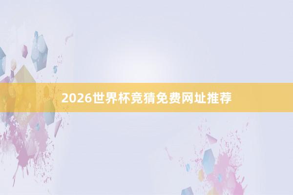 2026世界杯竞猜免费网址推荐