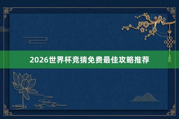 2026世界杯竞猜免费最佳攻略推荐