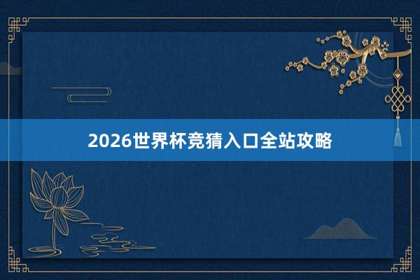 2026世界杯竞猜入口全站攻略
