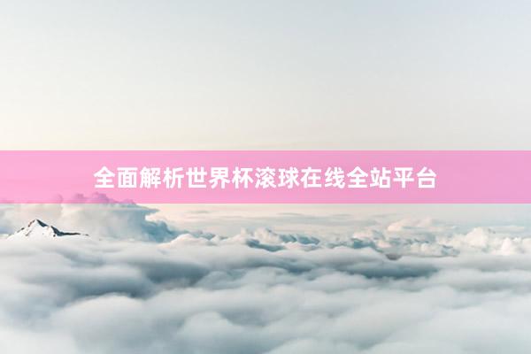 全面解析世界杯滚球在线全站平台