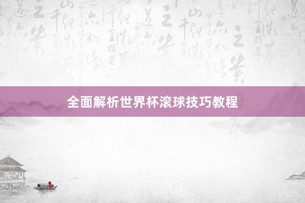 全面解析世界杯滚球技巧教程