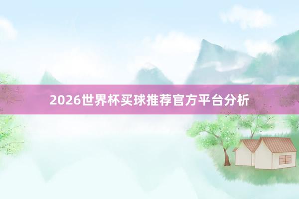 2026世界杯买球推荐官方平台分析