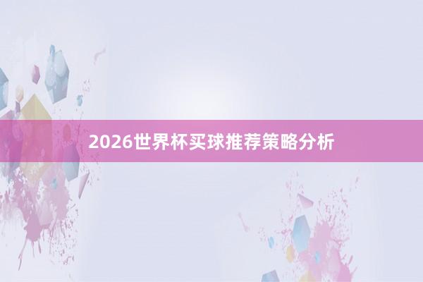 2026世界杯买球推荐策略分析