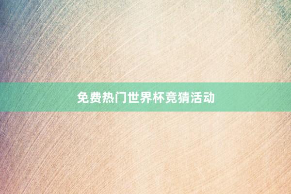 免费热门世界杯竞猜活动