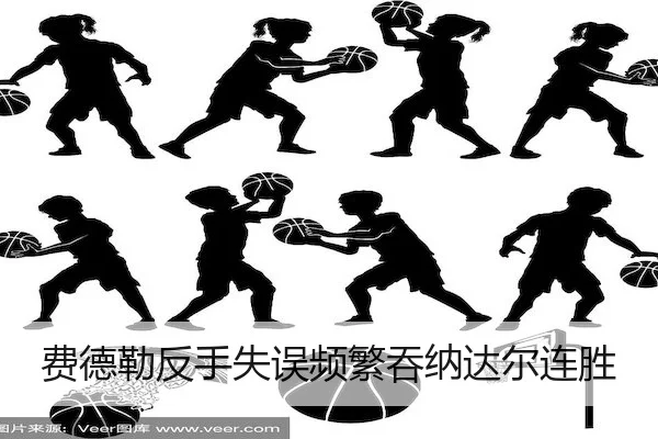 费德勒反手失误频繁吞纳达尔连胜